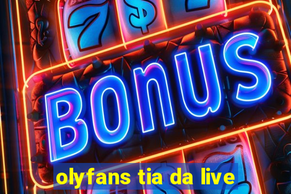 olyfans tia da live